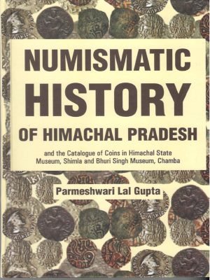 Numismatic History of Himachal Pradesh & the Catalogue of Coins in Himachal State Museum, Shimla and Bhuri Singh Museum, Chamba